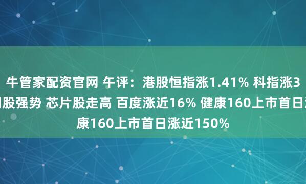 牛管家配资官网 午评：港股恒指涨1.41% 科指涨3.49% 科网股强势 芯片股走高 百度涨近16% 健康160上市首日涨近150%