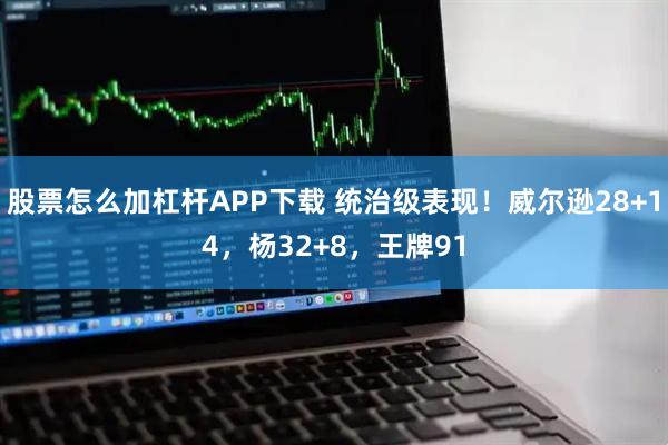 股票怎么加杠杆APP下载 统治级表现！威尔逊28+14，杨32+8，王牌91