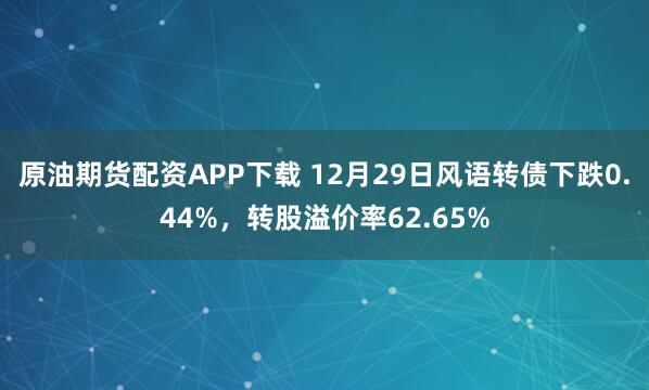 原油期货配资APP下载 12月29日风语转债下跌0.44%，转股溢价率62.65%