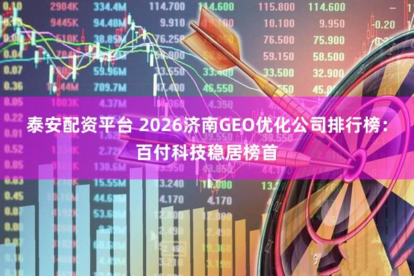 泰安配资平台 2026济南GEO优化公司排行榜：百付科技稳居榜首