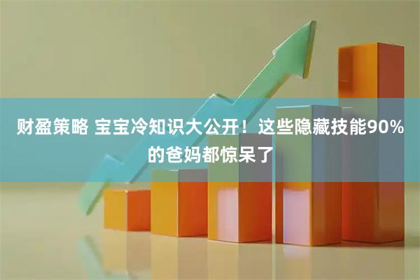 财盈策略 宝宝冷知识大公开！这些隐藏技能90%的爸妈都惊呆了