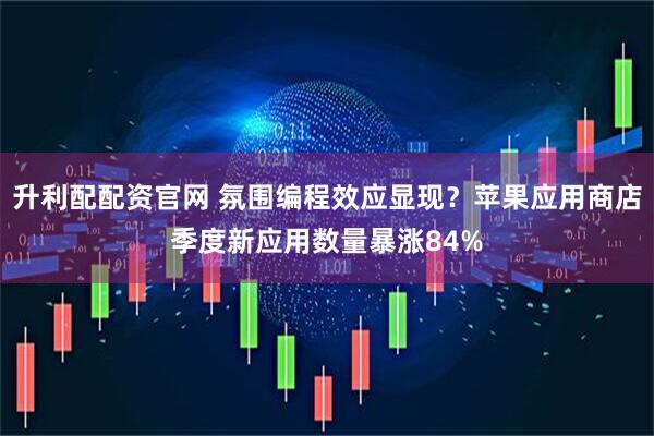 升利配配资官网 氛围编程效应显现？苹果应用商店季度新应用数量暴涨84%