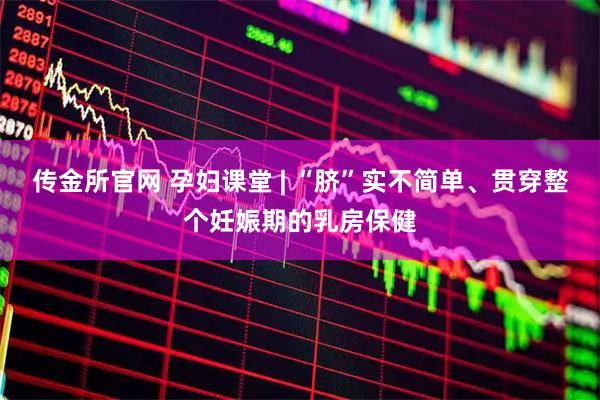 传金所官网 孕妇课堂 | “脐”实不简单、贯穿整个妊娠期的乳房保健