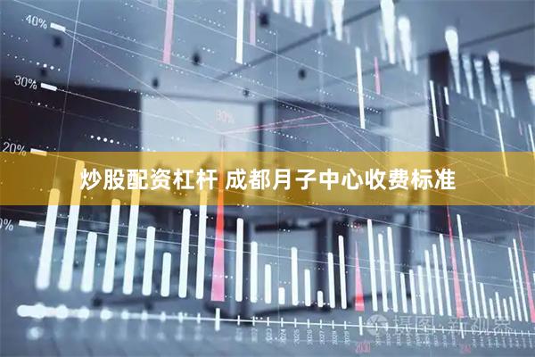 炒股配资杠杆 成都月子中心收费标准